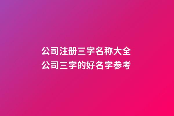 公司注册三字名称大全 公司三字的好名字参考-第1张-公司起名-玄机派